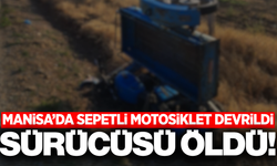 Manisa'da devrilen sepetli motosikletin sürücüsü hayatını kaybetti