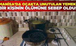 Manisa'da ocakta unutulan yemek bir kişinin ölümüne neden oldu!