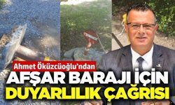 Başkan Öküzcüoğlu'ndan 'Afşar Barajı' için çağrı