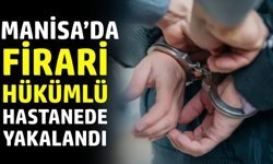 Manisa’da firari hastanede yakayı ele verdi!