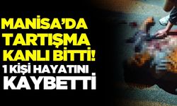 Manisa'da tartışma cinayetle bitti!