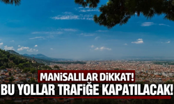 Trafiğe çıkacaklar dikkat: Manisa'da bu yollar kapatılacak!