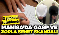 Manisa'da gasp ve zorla senet imzalatma: 3 tutuklama