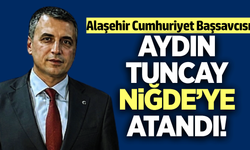 Alaşehir Başsavcısı Aydın Tuncay, Niğde’ye atandı