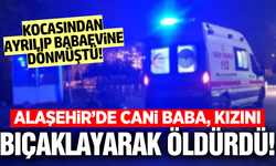 Alaşehir'de korkunç cinayet: Kızını bıçaklayarak öldürdü!