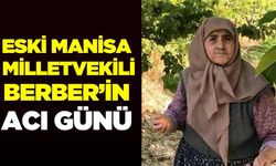 Eski Manisa Milletvekili Berber’in acı günü