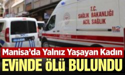 Manisa'da acı haber: Yalnız yaşayan kadın evinde ölü bulundu