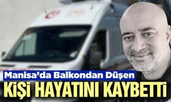 Manisa'da acı olay: Balkondan düşen kişi hayatını kaybetti