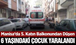 Manisa'da balkondan düşen 6 yaşındaki çocuk yaralandı