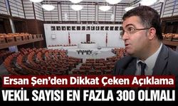 Ersan Şen: "Milletvekili Sayısı En Fazla 300 Olmalı"