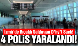 İzmir’de havalimanında saldırı: 4 polis bıçaklandı!