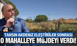 Tahsin Akdeniz eleştiriler sonrası o mahalleye müjdeyi verdi!