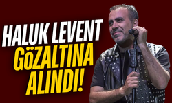 Haluk Levent gözaltına alındı!