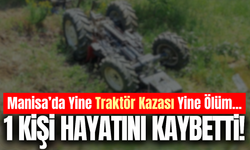 Manisa'da devrilen traktörün altında kalan kişi hayatını kaybetti