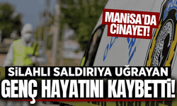 Manisa'da silahlı saldırıya uğrayan genç hayatını kaybetti!
