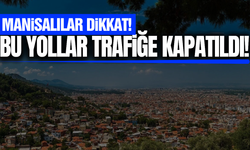 Manisa'da sürücüler dikkat: Bu yollar trafiğe kapatıldı!