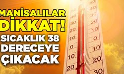 Manisalılar dikkat: Sıcaklık 38 dereceye çıkacak