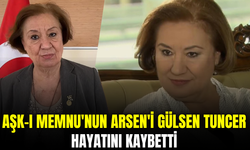 Aşk-ı Memnu'nun Arsen Ziyagil'i Gülsen Tuncer hayatını kaybetti