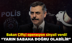 Çiftçi'den gece yarısı operasyonu sinyali: “Yarın da olabilir”