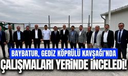 Baybatur’dan Gediz Köprülü Kavşağı’nda saha incelemesi