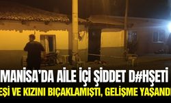 Manisa’da eşine kızına dehşet yaşatmıştı: Şüpheli hakkında gelişme!