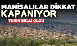 Manisalılar bu tarihe dikkat: Kapatılıyor