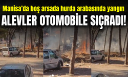 Manisa’da boş arsada bulunan hurda arabasında yangın: Otomobil zarar gördü