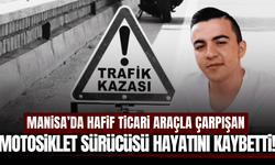 Manisa'da hafif ticari araçla çarpışan motosiklet sürücüsü hayatını kaybetti