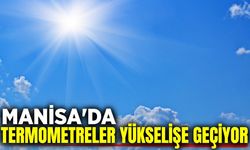 Manisa'da sıcaklar yükselecek!