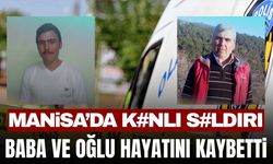 Manisa'da silahlar patladı! Baba ve oğlu hayatını kaybetti