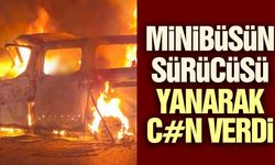 Minibüs alev aldı, sürücü yanarak can verdi!