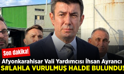 Afyonkarahisar Vali Yardımcısı İhsan Ayrancı silahla vurulmuş halde bulundu