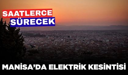 Manisalılar dikkat: Saatlerce sürecek kesinti!