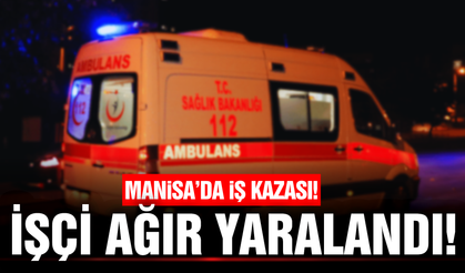 Manisa'da iş kazası: 1 işçi ağır yaralandı!