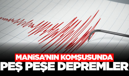 Manisa'nın komşusunda peş peşe depremler