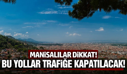 Trafiğe çıkacaklar dikkat: Manisa'da bu yollar kapatılacak!