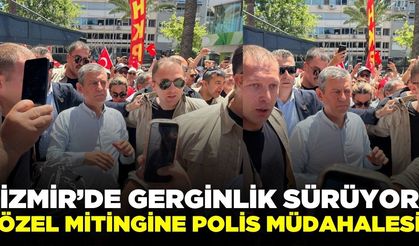 İzmir'de tansiyon yükseldi: Mitinge müdahale