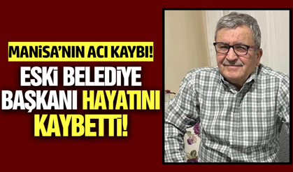 Manisa'da eski belediye başkanı hayatını kaybetti