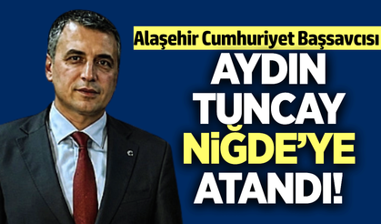 Alaşehir Başsavcısı Aydın Tuncay, Niğde’ye atandı