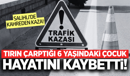 Salihli'de tırın çarptığı 6 yaşındaki çocuktan acı haber!