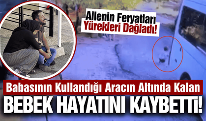 Bu acıya yürek dayanmaz: Babasının kullandığı aracın altında kaldı!