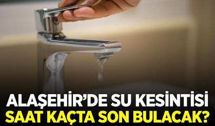 Alaşehir'de su kesintisi ne zaman sona erecek?