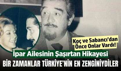 Koç ve Sabancı'dan önce onlar vardı! Bir zamanların en zengin İpar ailesine ne oldu?