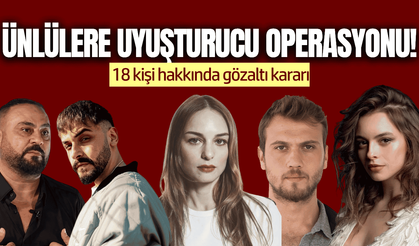 Ünlülere uyuşturucu operasyonu! 18 kişi hakkında gözaltı kararı