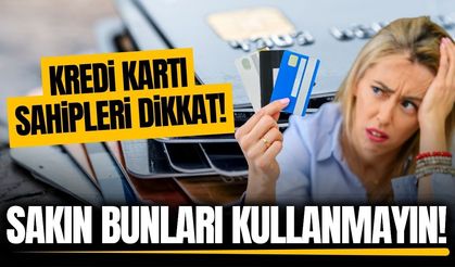 Kredi kartı sahipleri dikkat: Sakın bunları kullanmayın!