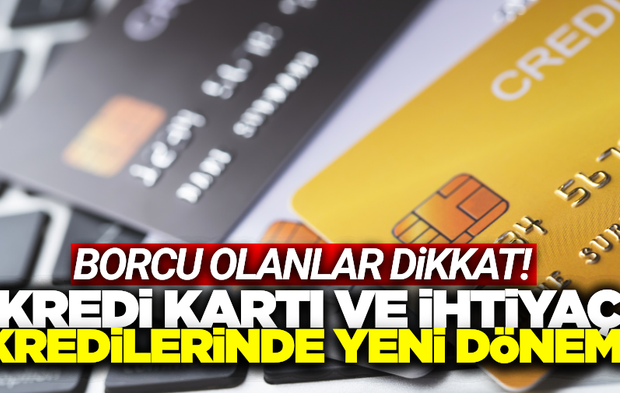 Kredi kartı ve ihtiyaç kredilerinde yeni dönem!