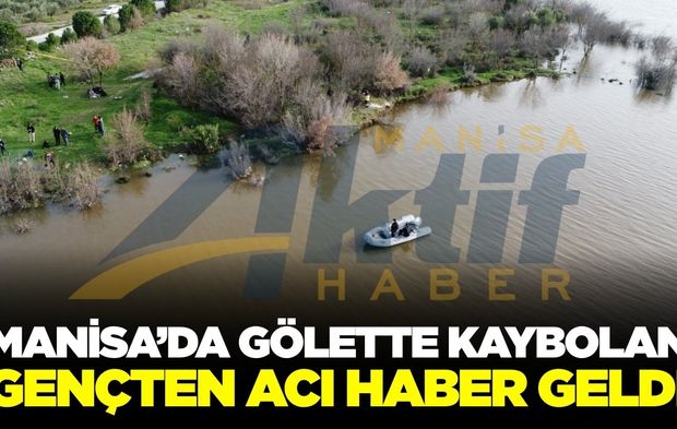 Manisa'da gölette kaybolan gencin cansız bedenine ulaşıldı