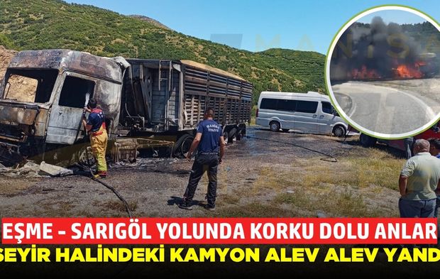 Sarıgöl'de kamyon yangını: Alev topuna döndü