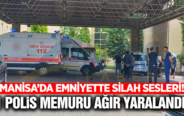 Manisa'da emniyette silah sesleri: 1 polis ağır yaralı
