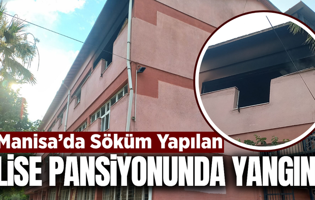 Manisa'da yıkım kararı verilen okul pansiyonunda yangın!